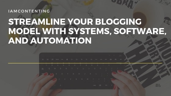 Best Tips To Streamline Your Blogging Model With Systems, Software, And Automation